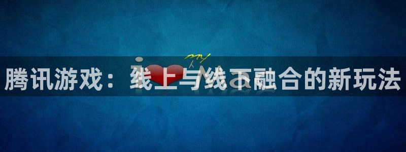 杏运娱乐注册：腾讯游戏：线上与线下融合的新玩法