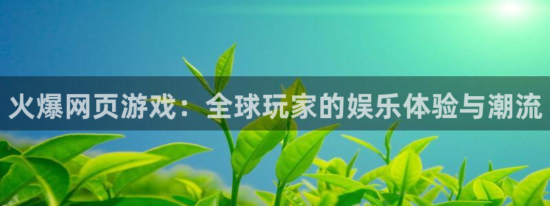 杏运体育app下载安装：火爆网页游戏：全球玩家的娱乐体验与潮