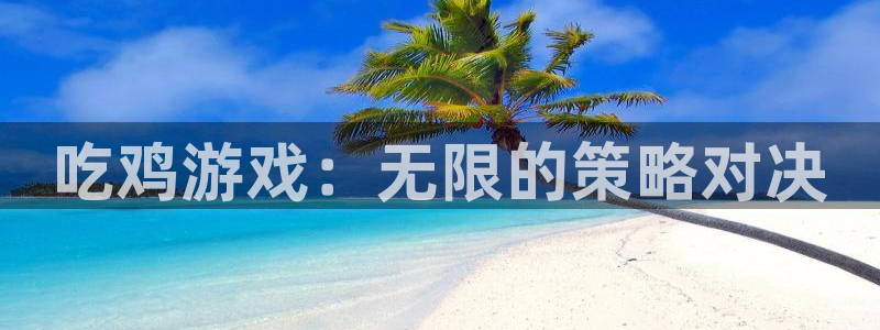 杏运娱乐注册账号入口在哪里：吃鸡游戏：无限的策略对决