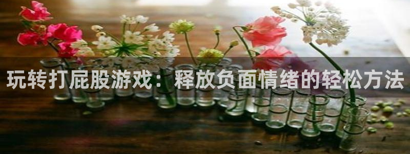 杏运娱乐注册流程：玩转打屁股游戏：释放负面情绪的轻松方法