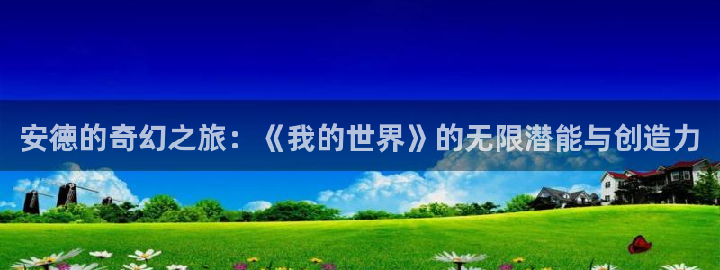 杏运娱乐手机端官网：安德的奇幻之旅：《我的世界》的无限潜能与
