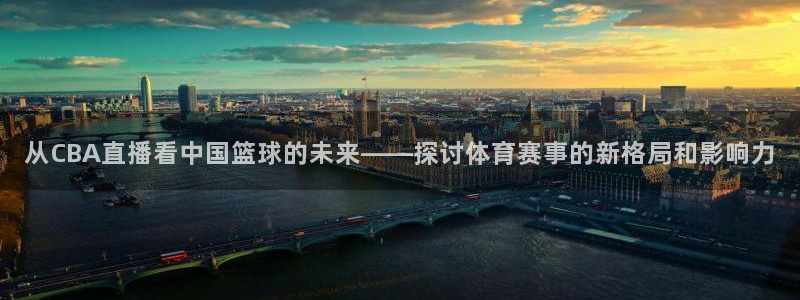 鲸鱼体育网址：从CBA直播看中国篮球的未来——探讨体育赛事的新格局和影响力