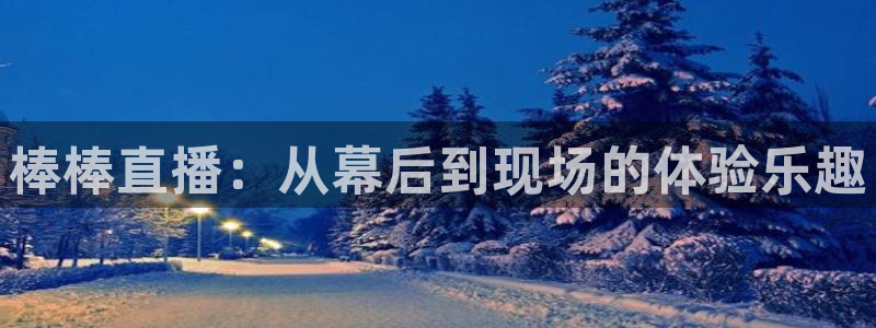 鲸鱼体育免费观看：棒棒直播：从幕后到现场的体验乐趣