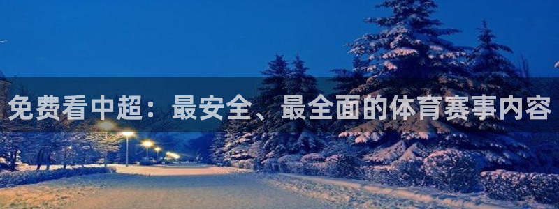 蓝鲸鱼直播app：免费看中超：最安全、最全面的体育赛事内容